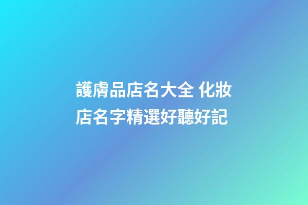 護膚品店名大全 化妝店名字精選好聽好記-第1張-店鋪起名-玄機派